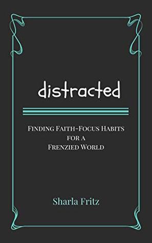 Distracted: Finding Faith-Focus Habits for a Frenzied World (Kindle Edition)