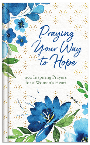 Praying Your Way to Hope: 200 Inspiring Prayers for a Woman's Heart (Hardcover)