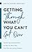Getting Through What You Can't Get over: Stories, Tips, and Inspiration to Help You Move Past Your Pain into Lasting Freedom