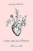 I Saw You As A Flower: A Poetry Collection