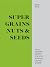 Super Grains, Nuts & Seeds: Truly modern recipes for spelt, almonds, quinoa & more