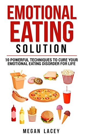 Emotional Eating Solution: 10 Powerful Techniques to Cure Your Emotional Eating Disorder for Life (Binge Eating Cure Book 1)