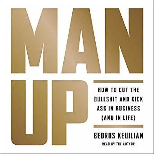 Man Up: How to Cut the Bullshit and Kick Ass in Business and in Life