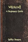 Witchcraft: A Beginners Guide to Witchcraft