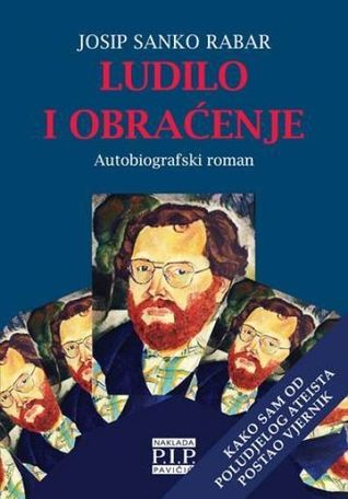 Ludilo i obraćenje: autobiografski roman: Kako sam od poludjelog ateista postao vjernik