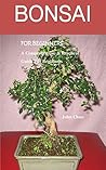 Bonsai For Beginners: A Comprehensive and Practical Guide for beginners