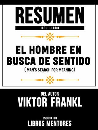 Resumen Del Libro El Hombre En Busca De Sentido (Man's Search For Meaning) Del Autor Viktor Frankl - Escrito Por Libros Mentores (Spanish Edition)