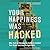Your Happiness Was Hacked: Why Tech Is Winning the Battle to Control Your Brain—and How to Fight Back