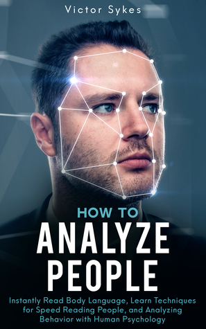 How to Analyze People: Instantly Read Body Language, Learn Techniques for Speed Reading People, and Analyzing Behavior with Human Psychology