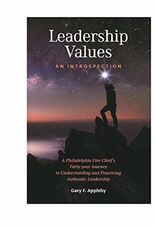 Leadership Values: An Introspection: A Philadelphia Fire Chief’s Forty-Year Journey to Understanding and Practicing Authentic Leadership (Kindle Edition)