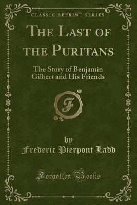 The Last of the Puritans: The Story of Benjamin Gilbert and His Friends (Classic Reprint)