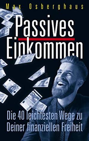 Passives Einkommen: Die 40 leichtesten Wege zu Deiner Finanziellen Freiheit (German Edition)