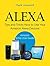 Alexa: Tips and Tricks How to Use Your Amazon Alexa Devices (Amazon Echo User Guide)