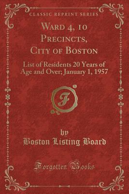 Ward 4, 10 Precincts, City of Boston: List of Residents 20 Years of Age and Over; January 1, 1957 (Classic Reprint)