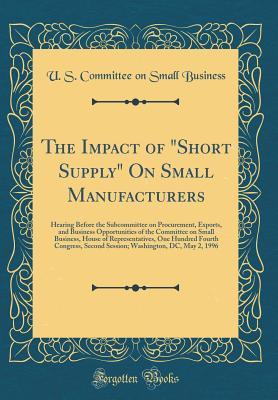 The Impact of Short Supply on Small Manufacturers: Hearing Before the Subcommittee on Procurement, Exports, and Business Opportunities of the ... Fourth Congress, Second Session; Washington,