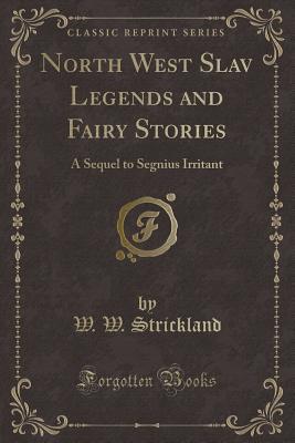 North West Slav Legends and Fairy Stories: A Sequel to Segnius Irritant (Classic Reprint)