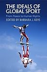 The Ideals of Global Sport by Barbara J. Keys