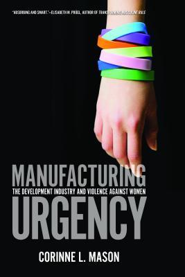 Manufacturing Urgency: The Development Industry and Violence Against Women (Paperback)
