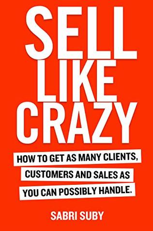SELL LIKE CRAZY: How to Get As Many Clients, Customers and Sales As You Can Possibly Handle (Kindle Edition)