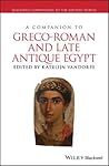 A Companion to Greco-Roman and Late Antique Egypt by Katelijn Vandorpe