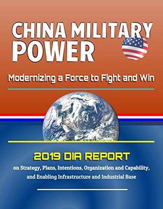 China Military Power: Modernizing a Force to Fight and Win - 2019 DIA Report on Strategy, Plans, Intentions, Organization and Capability, and Enabling Infrastructure and Industrial Base (Kindle Edition)