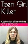 Teen Girl Killer: A collection of True Crime