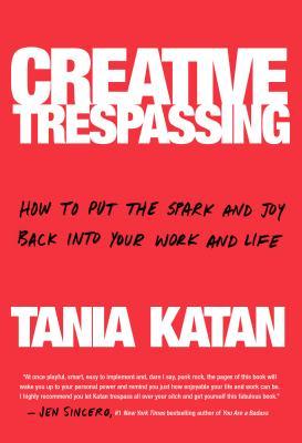 Creative Trespassing: How to Put the Spark and Joy Back into Your Work and Life (Hardcover)
