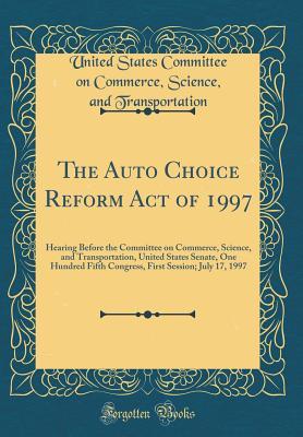 The Auto Choice Reform Act of 1997: Hearing Before the Committee on Commerce, Science, and Transportation, United States Senate, One Hundred Fifth ... Session; July 17, 1997 (Classic Reprint)