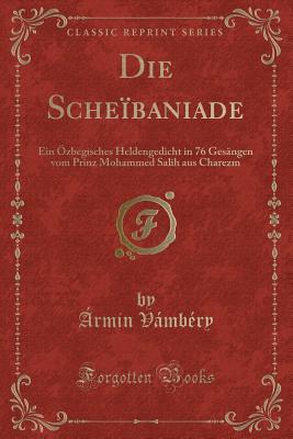 Die Scheibaniade, ein özbegisches Heldengedicht. in 76 Gesängen vom Prinz Mohammed Salih Aus Charezm