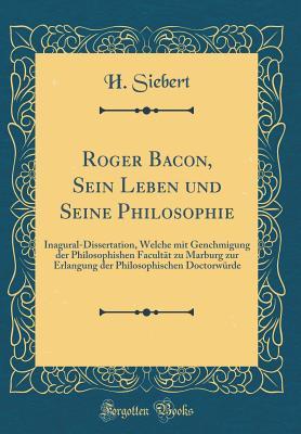 Roger Bacon, Sein Leben und Seine Philosophie: Inagural-Dissertation, Welche mit Genchmigung der Philosophishen Facultät zu Marburg zur Erlangung der ... (Classic Reprint) (German Edition)