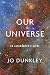 Our Universe by Jo Dunkley Our Universe by Jo Dunkley