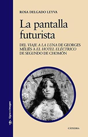 La pantalla futurista: Del "Viaje a la Luna" de Georges Méliès a "El hotel eléctrico" de Segundo de Chomón (Paperback)