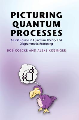 Picturing Quantum Processes: A First Course in Quantum Theory and Diagrammatic Reasoning (Hardcover)