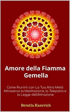 Amore della Fiamma Gemella: Come Riunirti con La Tua Altra Metà Attraverso la Meditazione, la Telepatia e la Legge dell'Attrazione (Italian Edition)