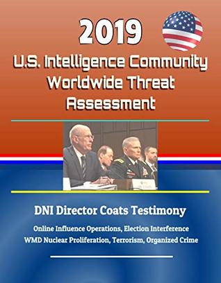 2019 U.S. Intelligence Community Worldwide Threat Assessment - DNI Director Coats Testimony: Online Influence Operations, Election Interference, WMD Nuclear Proliferation, Terrorism, Organized Crime (Kindle Edition)