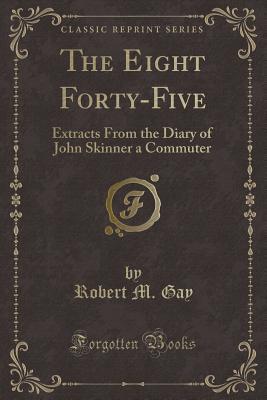 The Eight Forty-Five: Extracts From the Diary of John Skinner a Commuter (Classic Reprint)