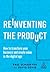 Reinventing the Product: How to Transform your Business and Create Value in the Digital Age