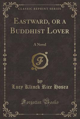 Eastward, or a Buddhist Lover: A Novel (Classic Reprint)