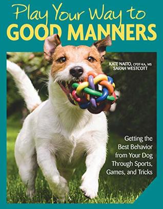 Play Your Way to Good Manners: Getting the Best Behavior from Your Dog Through Sports, Games, and Tricks (CompanionHouse Books) Training for Impulse Control, Polite Leash Walking, Quick Recall, & More
