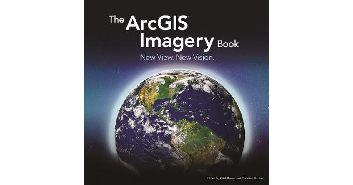 The Arcgis Imagery Book New View. New Vision. by Clint Brown