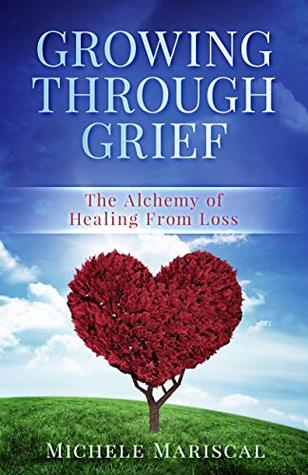 Growing Through Grief: The Alchemy of Healing From Loss (Kindle Edition)