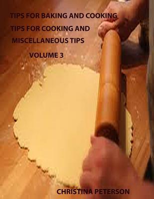 TIPS FOR BAKING AND COOKING VOLUME 3: TIPS FOR COOKING AND MISCELLANEOUS TIPS, Steak, Roasts, Pork, Beef Stew, Meat loaf, Chicken, Turkey, Wild Birds (Casseroles)