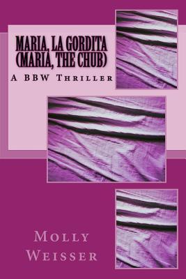 Maria, La Gordita (Maria, the Chub): A modern thriller starring a BBW (Big Beautiful Woman) who enjoys love, romance, and (most importantly) food. (A Fofo Maria Story)