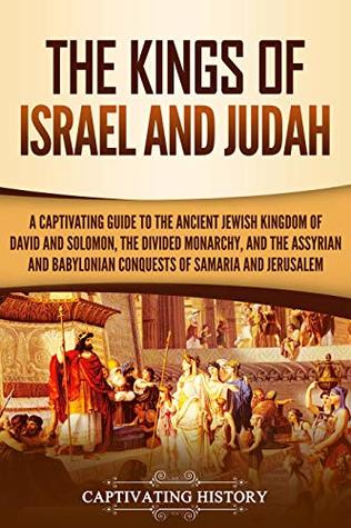 The Kings of Israel and Judah: A Captivating Guide to the Ancient Jewish Kingdom of David and Solomon, the Divided Monarchy, and the Assyrian and ... Samaria and Jerusalem (History of Judaism)
