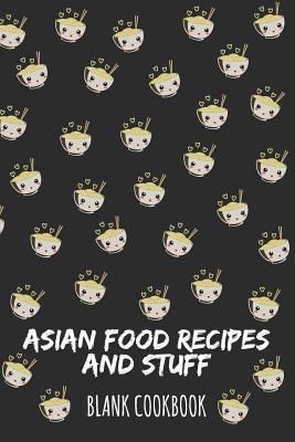Asian Food Recipes And Stuff: Blank Cookbook