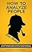 How to Analyze People: Uncover Sherlock Holmes’ Secrets to Analyze Anyone on the Spot. Accompanied by DIY social-mastery experiments.