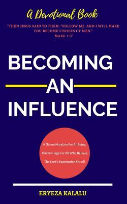 BECOMING AN INFLUENCE: A Divine Mandate For All Living. The Privilege Of All Who Believe. The Lord’s Expectation For All. (Devotional Book Series)