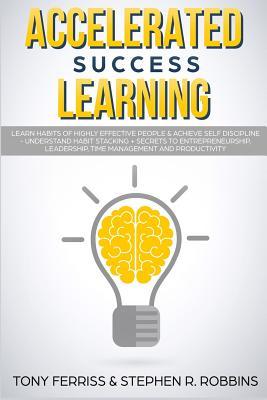 Accelerated Success Learning: Learn Habits of Highly Effective People & Achieve Self Discipline - Understand Habit Stacking + Secrets to Entrepreneurship, Leadership, Time Management and Productivity