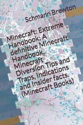 Minecraft: Extreme Handbook: A Definitive Minecraft Handbook. Minecraft Diversion Tips and Traps, Indications and Insider Facts. (Minecraft Books)