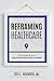 Reframing Healthcare: A Roadmap For Creating Disruptive Change